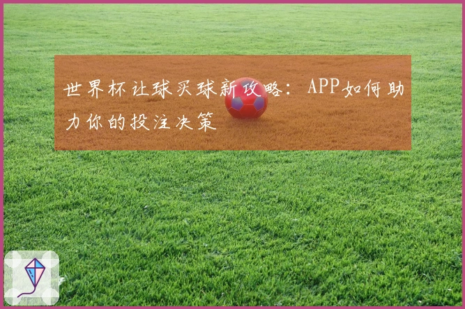 世界杯让球买球新攻略：APP如何助力你的投注决策
