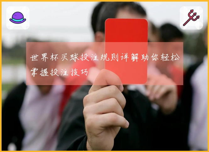 世界杯买球投注规则详解助你轻松掌握投注技巧